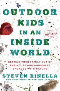 Outdoor Kids in an Inside World: Getting Your Family Out of the House and Radically Engaged with Nature di Steven Rinella edito da RANDOM HOUSE