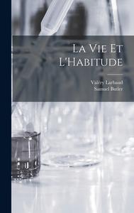 La Vie et L'Habitude di Samuel Butler, Valéry Larbaud edito da LEGARE STREET PR