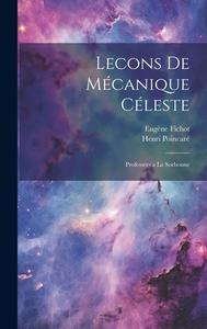Lecons de Mécanique Céleste; Professées a la Sorbonne di Henri Poincaré, Eugène Fichot edito da LEGARE STREET PR