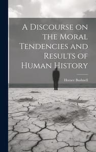 A Discourse on the Moral Tendencies and Results of Human History di Horace Bushnell edito da LEGARE STREET PR