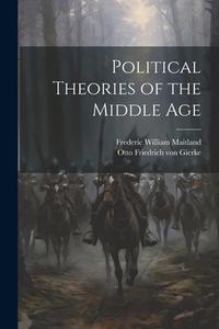 Political Theories of the Middle Age di Frederic William Maitland, Otto Friedrich Von Gierke edito da LEGARE STREET PR