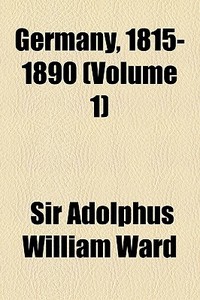 Germany, 1815-1890 (volume 1) di Sir Adolphus William Ward edito da General Books Llc