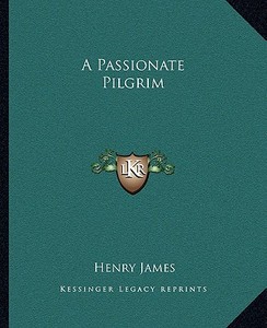 A Passionate Pilgrim a Passionate Pilgrim di Henry James edito da Kessinger Publishing