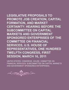 Legislative Proposals To Promote Job Creation, Capital Formation di United States Congressional House, United States Congress House edito da Books Llc, Reference Series