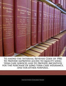 To Amend The Internal Revenue Code Of 1986 To Provide Improved Access To Quality Long-term Care Services And To Provide Incentives For The Purchase Of edito da Bibliogov