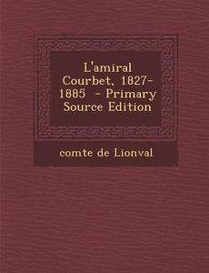 L'Amiral Courbet, 1827-1885 di Comte De Lionval edito da Nabu Press