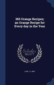 365 Orange Recipes; An Orange Recipe For Every Day In The Year edito da Sagwan Press