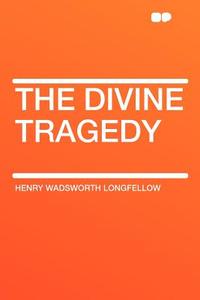 The Divine Tragedy di Henry Wadsworth Longfellow edito da HardPress Publishing