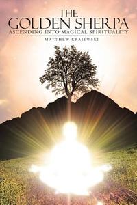 The Golden Sherpa: Ascending Into Magical Spirituality di Matthew Krajewski edito da AUTHORHOUSE