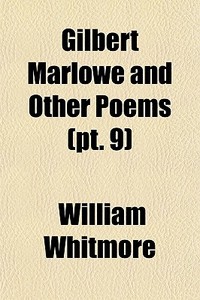 Gilbert Marlowe And Other Poems Pt. 9 di William Whitmore edito da General Books