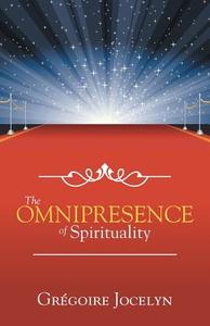 The Omnipresence of Spirituality di Gregoire Jocelyn edito da Westbow Press