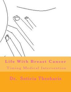 Life with Breast Cancer: Timing Medical Intervention di Sotiria D. Theoharis, Dr Sotiria D. Theoharis edito da Createspace