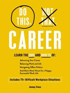 Do This, Not That: Career: Learn the DOS and Don'ts Of: Advancing Your Career, Balancing Work and Life, Navigating Office Politics, and More Must di Jenny Foss edito da ADAMS MEDIA