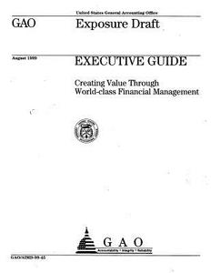 Executive Guide: Creating Value Through World-Class Financial Management (Exposure Draft) di United States General Acco Office (Gao) edito da Createspace Independent Publishing Platform
