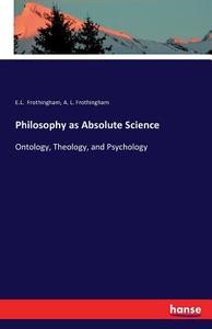 Philosophy as Absolute Science di E. L. Frothingham, A. L. Frothingham edito da hansebooks