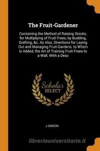 The Fruit-gardener di J Gibson edito da Franklin Classics Trade Press