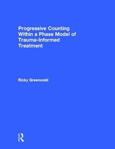 Progressive Counting Within a Phase Model of Trauma-Informed Treatment di Ricky (Trauma Institute/Child Trauma Institute Greenwald edito da Taylor & Francis Ltd