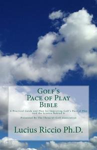 Golf's Pace of Play Bible: A Practical Guide and Plan for Improving Golf's Pace of Play and the Science Behind It di Lucius J. Riccio Ph. D. edito da Three/45 Golf Association