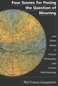 Four Scenes for Posing the Question of Meaning and Other Essays in Critical Philosophy and Critical Methodology di Phil Francis Carspecken edito da Lang, Peter