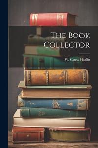 The Book Collector di W. Carew Hazlitt edito da LEGARE STREET PR