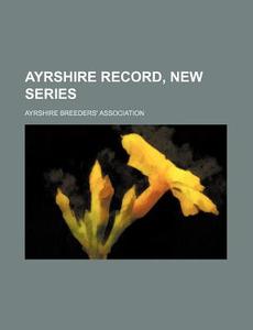 Ayrshire Record, New Series di Ayrshire Breeders Association edito da Rarebooksclub.com