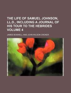 The Life of Samuel Johnson, LL.D., Including a Journal of His Tour to the Hebrides Volume 4 di James Boswell edito da Rarebooksclub.com