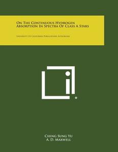 On the Continuous Hydrogen Absorption in Spectra of Class a Stars: University of California Publications Astronomy di Ching Sung Yu, A. D. Maxwell, L. C. Damsgard edito da Literary Licensing, LLC
