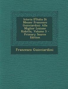 Istoria D'Italia Di Messer Francesco Guicciardini: Alla Miglior Lezione Ridotta, Volume 5 di Francesco Guicciardini edito da Nabu Press