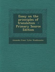 Essay on the Principles of Translation di Alexander Fraser Tytler Woodhouselee edito da Nabu Press
