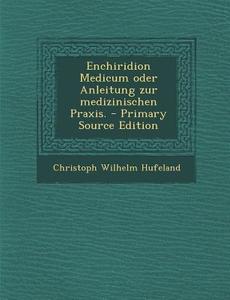 Enchiridion Medicum Oder Anleitung Zur Medizinischen Praxis. di Christoph Wilhelm Hufeland edito da Nabu Press