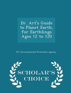 Dr. Art's Guide To Planet Earth, For Earthlings Ages 12 To 120 - Scholar's Choice Edition edito da Scholar's Choice