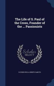 The Life Of S. Paul Of The Cross, Founder Of The ... Passionists di Father Pius a Spiritu Sancto edito da Sagwan Press