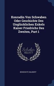 Konradin Von Schwaben Oder Geschichte De di BENEDIKTE NAUBERT edito da Lightning Source Uk Ltd
