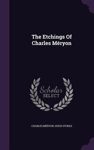 The Etchings Of Charles Meryon di Charles Meryon, Hugh Stokes edito da Palala Press