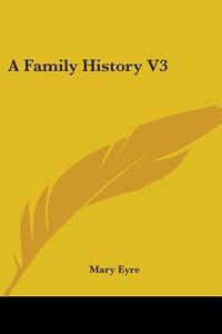 A Family History V3 di Mary Eyre edito da Kessinger Publishing, Llc