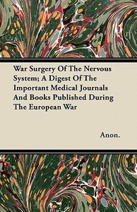 War Surgery Of The Nervous System; A Digest Of The Important Medical Journals And Books Published During The European Wa di Anon. edito da Herzberg Press