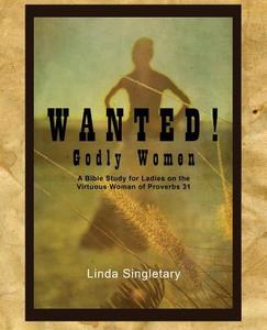 Wanted! Godly Women: A Bible Study for Ladies on the Virtuous Women of Provers 31 di Linda Singletary edito da Createspace