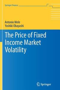The Price of Fixed Income Market Volatility di Antonio Mele, Yoshiki Obayashi edito da Springer International Publishing