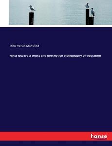 Hints toward a select and descriptive bibliography of education di John Melvin Mansfield edito da hansebooks