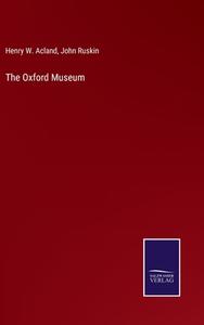 The Oxford Museum di Henry W. Acland, John Ruskin edito da Salzwasser-Verlag