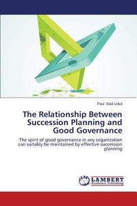 The Relationship Between Succession Planning and Good Governance di Paul Ekal Lokol edito da LAP Lambert Academic Publishing