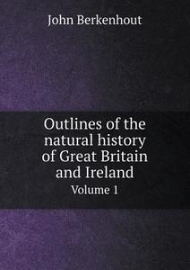 Outlines Of The Natural History Of Great Britain And Ireland Volume 1 di John Berkenhout edito da Book On Demand Ltd.