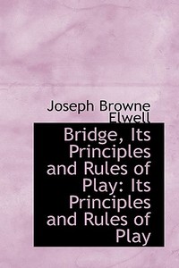 Bridge, Its Principles And Rules Of Play di Joseph Browne Elwell edito da Bibliolife