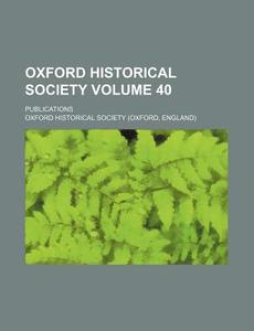 Oxford Historical Society Volume 40; Publications di Oxford Historical Society edito da Rarebooksclub.com