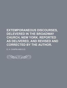 Extemporaneous Discourses, Delevered In di E. H. Chapin edito da General Books