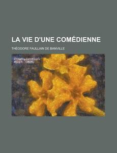 La Vie D'Une Comedienne di Theodore De Banville edito da Rarebooksclub.com