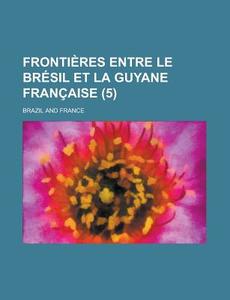 Frontieres Entre Le Bresil Et La Guyane Francaise (5) di United States General Accounting, Brazil edito da Rarebooksclub.com