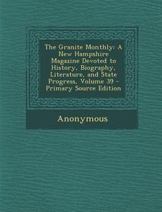 The Granite Monthly: A New Hampshire Magazine Devoted to History, Biography, Literature, and State Progress, Volume 39 - Primary Source Edi di Anonymous edito da Nabu Press