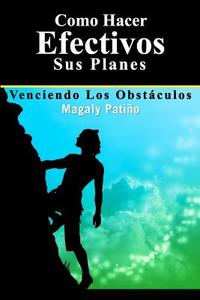 Como Hacer Efectivos Sus Planes: Venciendo Los Obstaculos di Magaly Pati O., Magaly Patino edito da Booksurge Publishing
