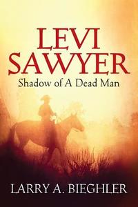 Levi Sawyer: Shadow of a Dead Man di Larry a. Bieghler edito da OUTSKIRTS PR
